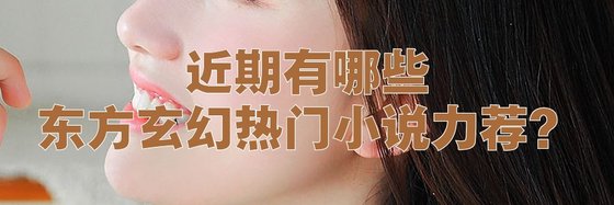 近期有哪些东方玄幻热门小说力荐？